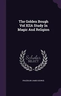 The Golden Bough Vol XIIA Study Magic And Religion