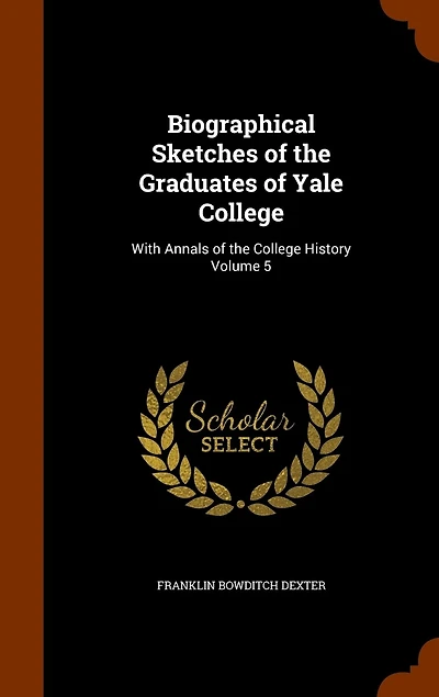 Biographical Sketches of the Graduates of Yale College: With Annals of the College History Volume 5