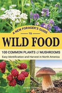 A New Forager's Guide To Wild Food: 100 Common Plants and Mushrooms: Easy Identification and Harvest in North America