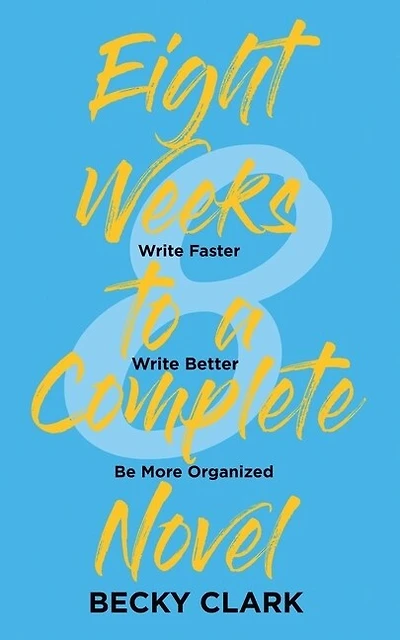 Eight Weeks to a Complete Novel: Write Faster, Write Better, Be More Organized