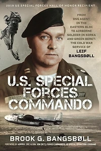 U.S. Special Forces Commando: From OSS Agent in the Eastern Bloc to Airborne Soldier in Korea and Green Beret: The Cold War Service of Leif Bangsboll