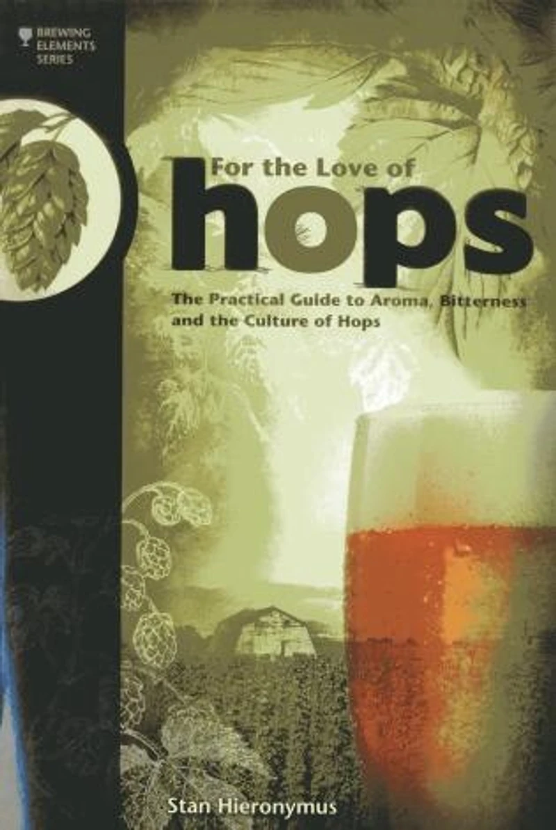For the Love of Hops: Practical Guide to Aroma, Bitterness and Culture Hops