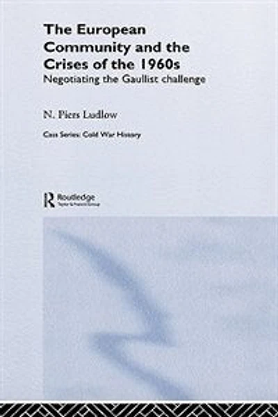 The European Community And Crises Of 1960s: Negotiating Gaullist Challenge