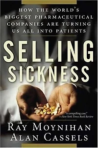 Selling Sickness: How the World's Biggest Pharmaceutical Companies are Turning Us All Into Patient