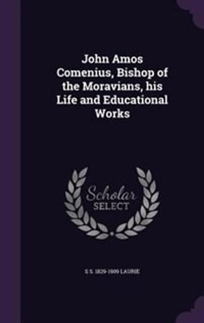John Amos Comenius, Bishop of the Moravians, his Life and Educational Works