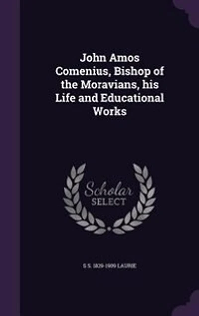 John Amos Comenius, Bishop of the Moravians, his Life and Educational Works