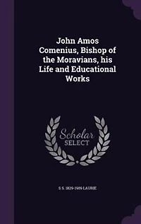 John Amos Comenius, Bishop of the Moravians, his Life and Educational Works