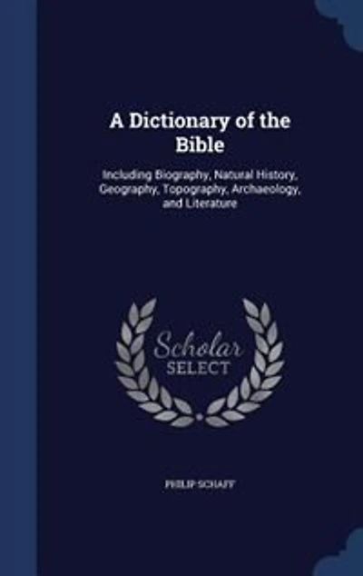 A Dictionary of the Bible: Including Biography, Natural History, Geography, Topography, Archaeology, and Literature