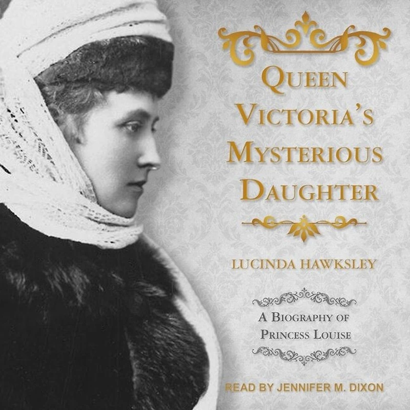 Queen Victoria's Mysterious Daughter Lib/E: A Biography of Princess Louise