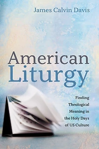 American Liturgy: Finding Theological Meaning the Holy Days of Us Culture