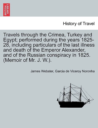 Travels Through The Crimea, Turkey And Egypt; Performed During The Years 1825-28, Including Particulars Of The Last Illness And Death Of The Emperor Alexander, And Of The Russian Conspiracy In 1825. (memoir Of Mr. J. W.).
