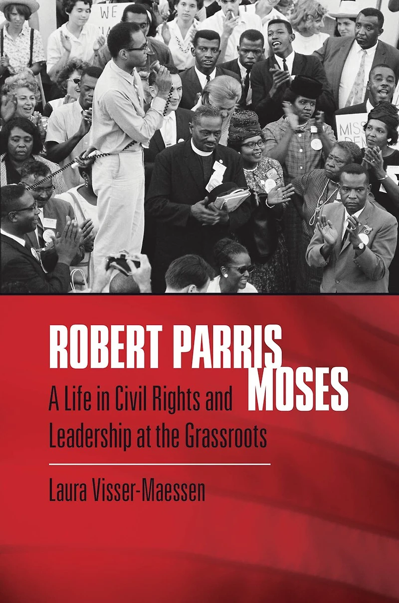 Robert Parris Moses: A Life Civil Rights And Leadership At The Grassroots