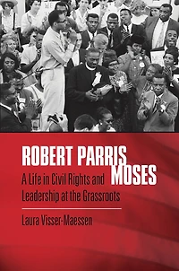 Robert Parris Moses: A Life Civil Rights And Leadership At The Grassroots