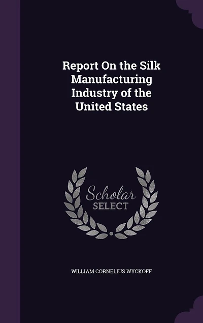 Report on the Silk Manufacturing Industry of United States, 1884 (Classic Reprint)