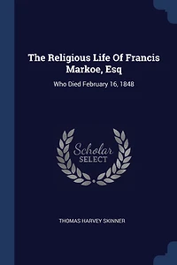 The Religious Life Of Francis Markoe, Esq: Who Died February 16, 1848