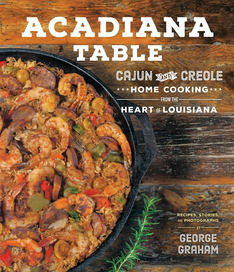 Acadiana Table: Cajun And Creole Home Cooking From The Heart Of Louisiana