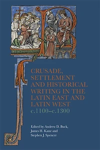 Crusade, Settlement and Historical Writing the Latin East West, c. 1100-c.1300