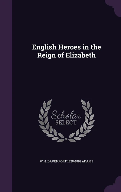 English Heroes: the Reign of Elizabeth (Classic Reprint)