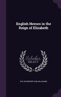 English Heroes: the Reign of Elizabeth (Classic Reprint)