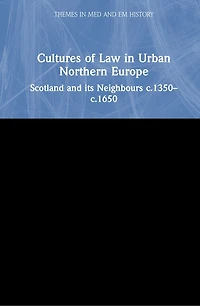 Cultures Of Law Urban Northern Europe: Scotland And Its Neighbours C.1350-c.1650