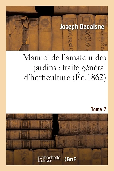 Manuel de l'Amateur Des Jardins: Traité Général d'Horticulture.Tome 2