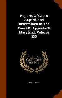 Reports Of Cases Argued And Determined The Court Appeals Maryland, Volume 133