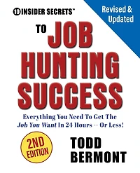 10 Insider Secrets to Job Hunting Success (2nd Edition): Everything You Need to Get the Job You Want in 24 Hours -- Or Less!