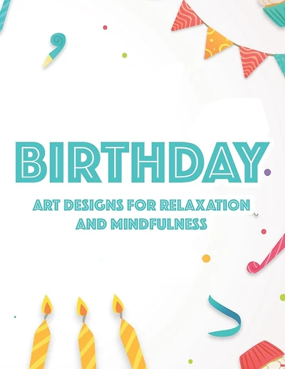 Birthday Art Designs For Relaxation And Mindfulness: Relaxing Coloring Book For Adults, Happy And Cheerful Illustrations And Designs To Color