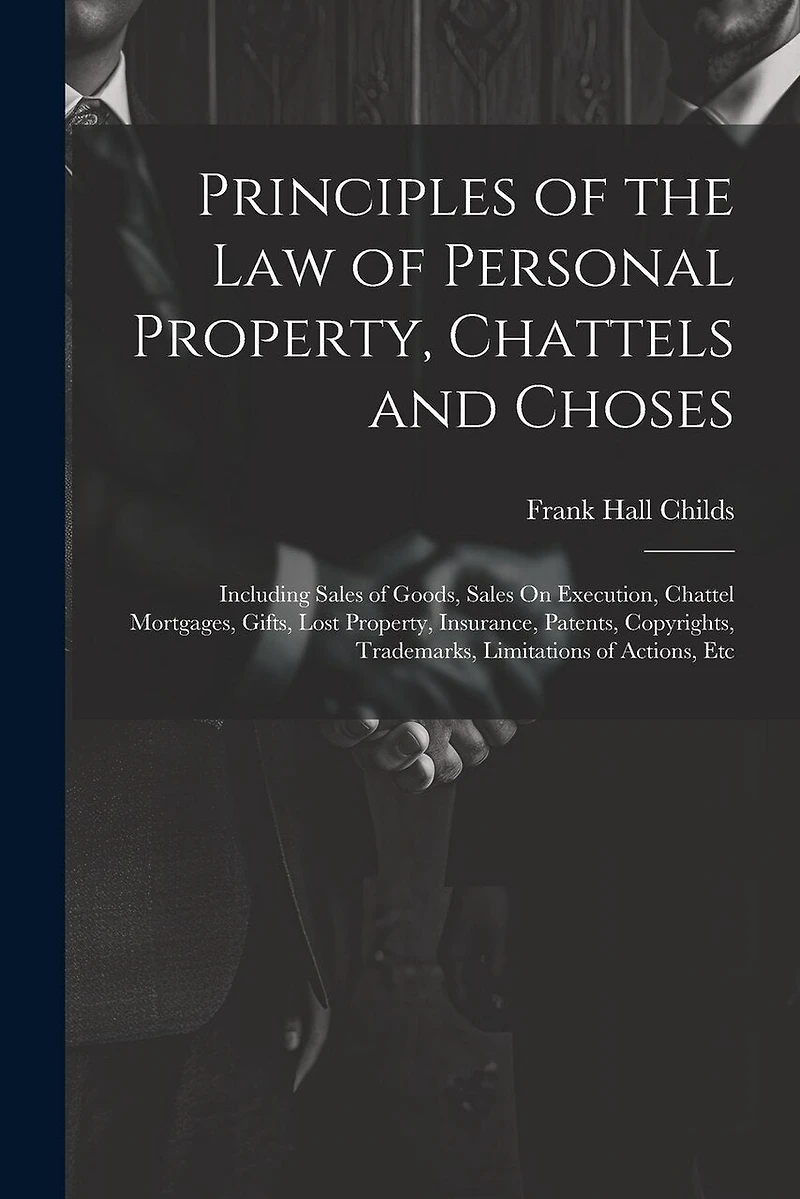Principles of the Law of Personal Property, Chattels and Choses: Including Sales of Goods, Sales On Execution, Chattel Mortgages, Gifts, Lost Property, Insurance, Patents, Copyrights, Trademarks, Limitations of Actions, Etc