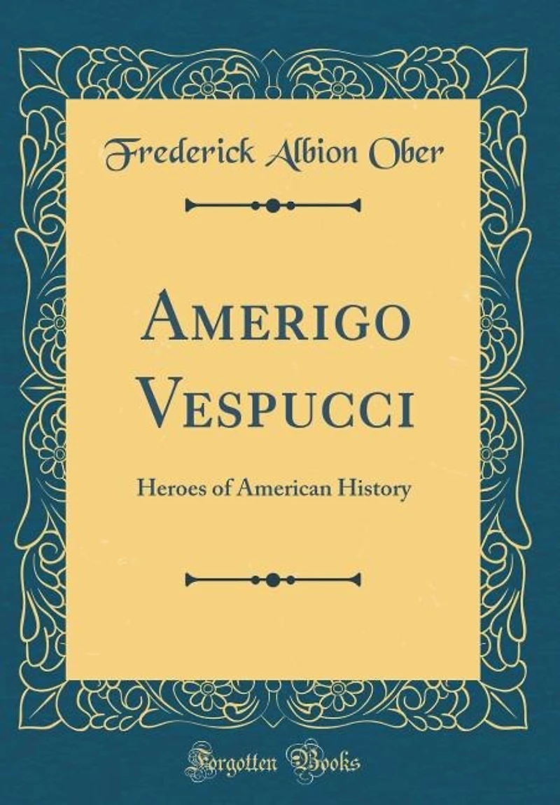 Amerigo Vespucci: Heroes of American History (Classic Reprint)