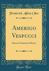 Amerigo Vespucci: Heroes of American History (Classic Reprint)