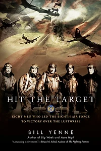 Hit the Target: Eight Men who Led Eighth Air Force to Victory over Luftwaffe