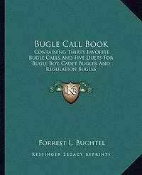 Bugle Call Book: Containing Thirty Favorite Bugle Calls And Five Duets For Bugle Boy, Cadet Bugler And Regulation Bugles