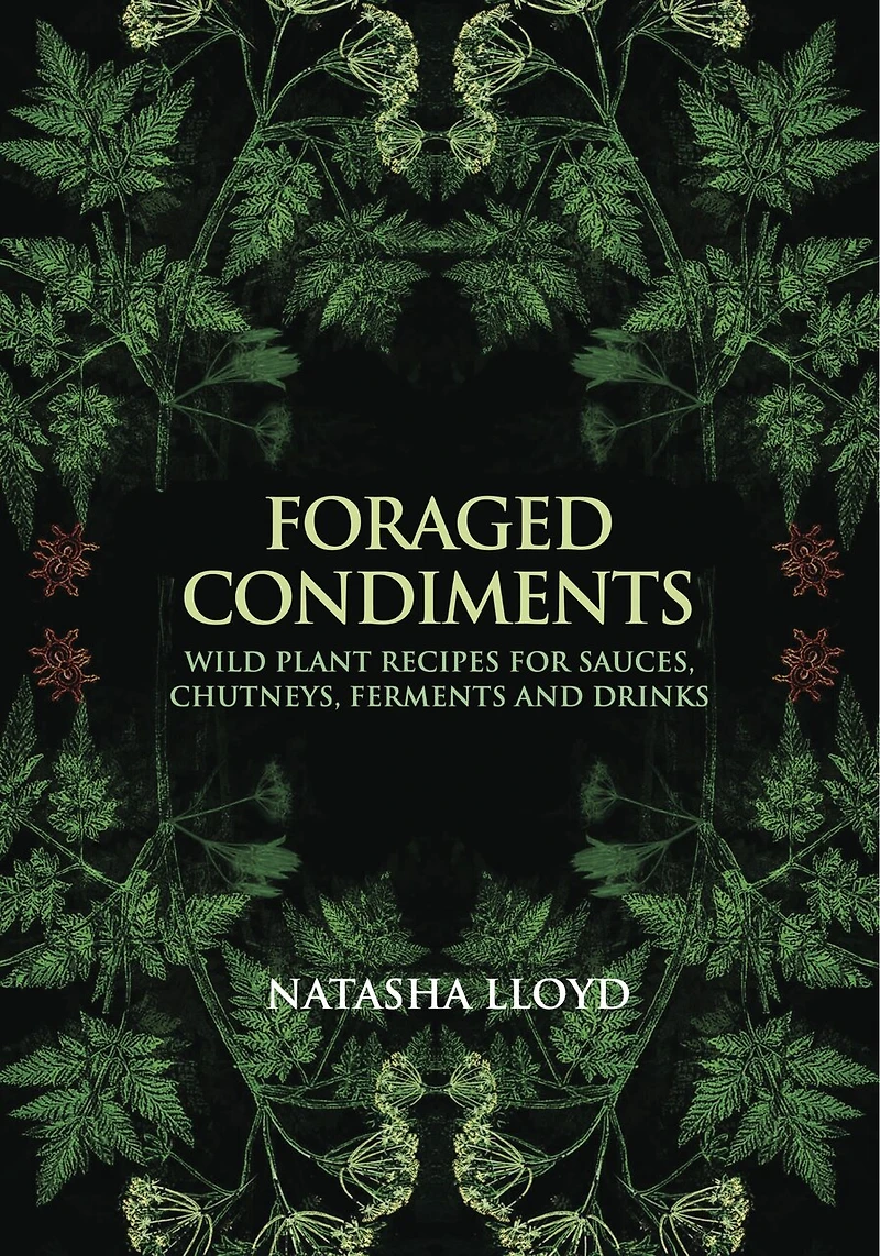 Foraged Condiments: Wild Plant Recipes for Sauces, Chutneys, Ferments and Drinks