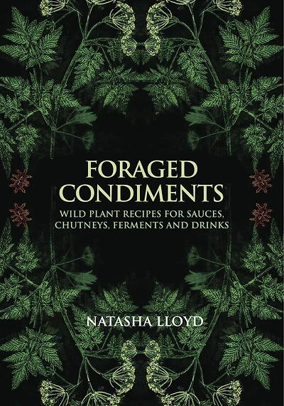 Foraged Condiments: Wild Plant Recipes for Sauces, Chutneys, Ferments and Drinks