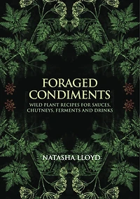 Foraged Condiments: Wild Plant Recipes for Sauces, Chutneys, Ferments and Drinks