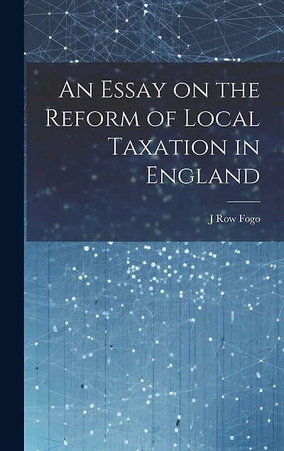 An Essay on the Reform of Local Taxation in England