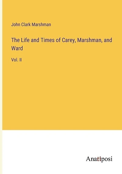 The Life and Times of Carey, Marshman, and Ward: Vol. II