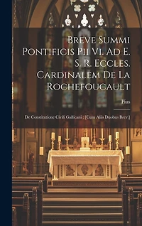 Breve Summi Pontificis Pii Vi. Ad E. S. R. Eccles. Cardinalem De La Rochefoucault: De Constitutione Civili Gallicani: [cum Aliis Duobus Brev.]