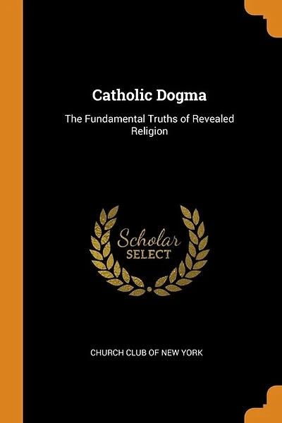 Catholic Dogma: The Fundamental Truths of Revealed Religion