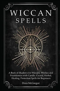 Wiccan Spells: A Book Of Shadows For Wiccans, Witches And Practitioners With Candle, Crystal, Herbal, Healing, Pro