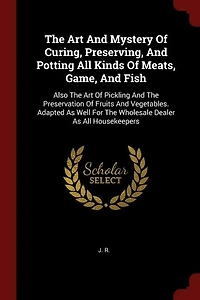 the Art and Mystery of Curing, Preserving, Potting All Kinds Meats, Game, Fish: Also Pickling Preservation Fruits Vegetables, by a Wholesale Curer Com