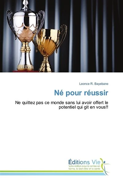 Né pour réussir: Ne quittez pas ce monde sans lui avoir offert le potentiel qui git en vous !!