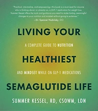 Living Your Healthiest Semaglutide Life: A Complete Guide to Nutrition and Mindset While on GLP-1 Medications