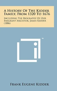 A History of the Kidder Family, from 1320 to 1676: Including the Biography of Our Emigrant Ancestor, James Kidder (1886)