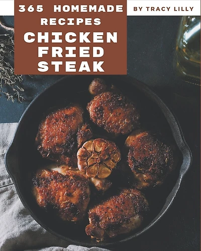 365 Homemade Chicken Fried Steak Recipes: I Love Chicken Fried Steak Cookbook!