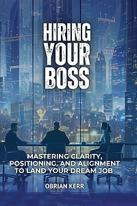 Hiring Your Boss: Mastering Clarity, Positioning, and Alignment to Land Your Dream Job