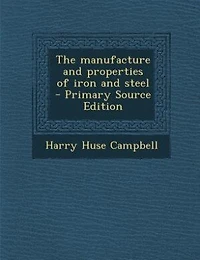 The manufacture and properties of iron and steel  - Primary Source Edition
