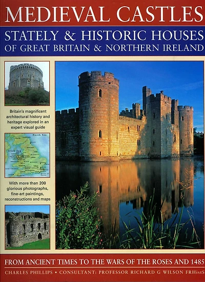 Medieval Castles, Stately & Historic Houses of Great Britain & Northern Ireland: From ancient times to the Wars of the Roses and 1485