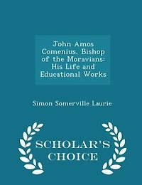 John Amos Comenius, Bishop of the Moravians: His Life and Educational Works - Scholar's Choice Edition
